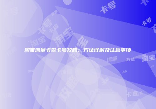 淘宝流量卡查卡号攻略:方法详解及注意事项