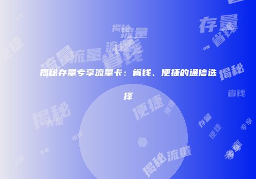 揭秘存量专享流量卡:省钱、便捷的通信选择