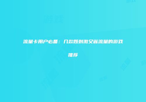 流量卡用户必备：几款既刺激又省流量的游戏推荐
