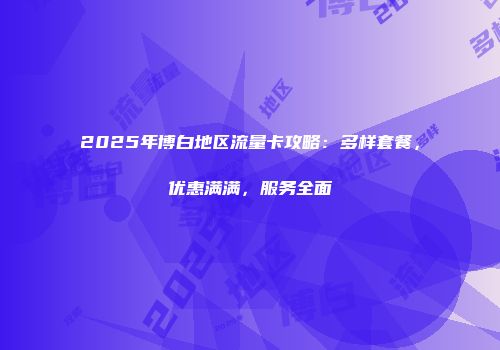2025年博白地区流量卡攻略：多样套餐，优惠满满，服务全面