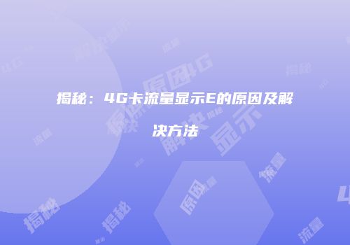 揭秘：4G卡流量显示E的原因及解决方法
