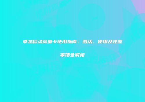 卓越移动流量卡使用指南:激活、使用及注意事项全解析