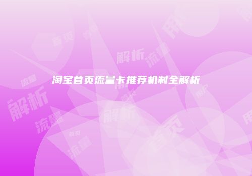 淘宝首页流量卡推荐机制全解析