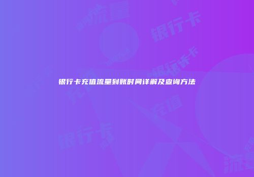 银行卡充值流量到账时间详解及查询方法