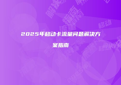 2025年移动卡流量问题解决方案指南
