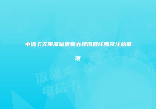 电信卡无限流量套餐办理流程详解及注意事项