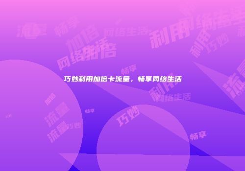 巧妙利用加倍卡流量,畅享网络生活