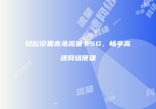 轻松设置赤兔流量卡5G，畅享高速网络便捷