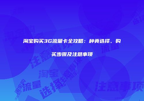 淘宝购买3G流量卡全攻略：种类选择、购买步骤及注意事项