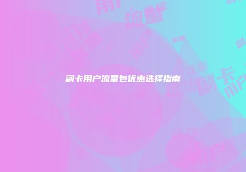 副卡用户流量包优惠选择指南