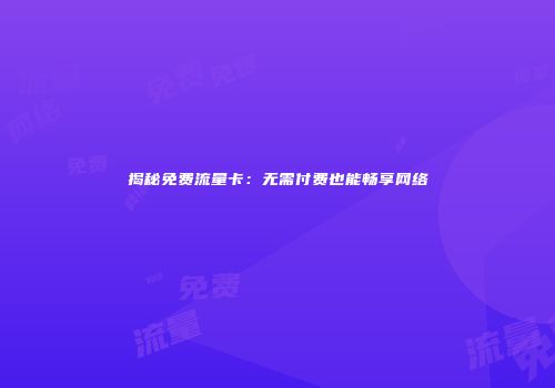 揭秘免费流量卡:无需付费也能畅享网络