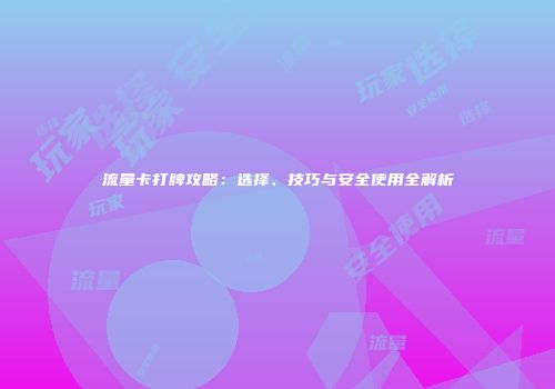 流量卡打牌攻略：选择、技巧与安全使用全解析
