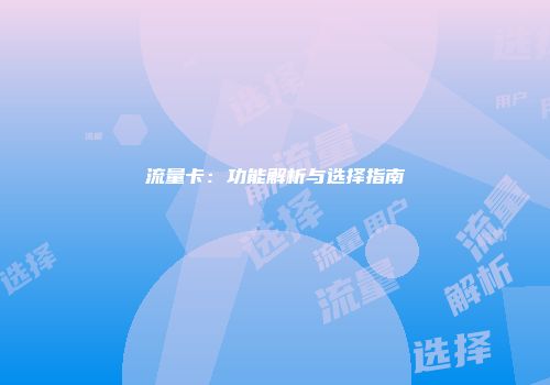 流量卡：功能解析与选择指南