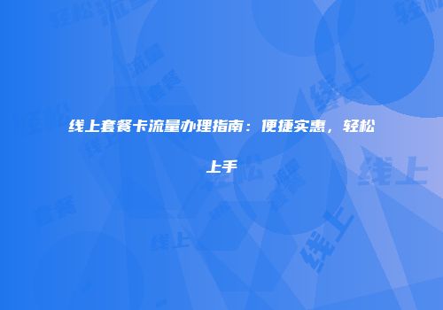 线上套餐卡流量办理指南：便捷实惠，轻松上手