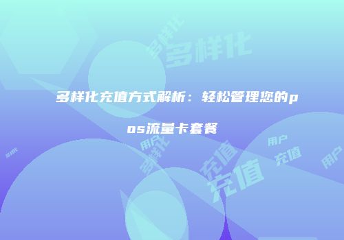 多样化充值方式解析:轻松管理您的pos流量卡套餐