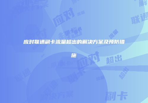 应对联通副卡流量超出的解决方案及预防措施