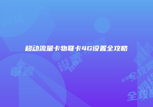 移动流量卡物联卡4G设置全攻略