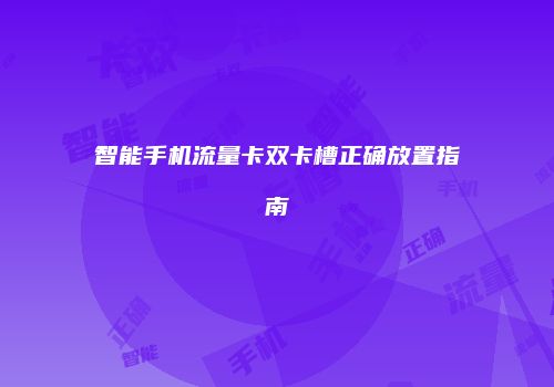 智能手机流量卡双卡槽正确放置指南