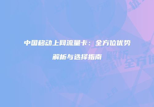 中国移动上网流量卡：全方位优势解析与选择指南
