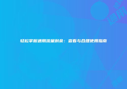 轻松掌握通用流量剩余：查看与合理使用指南