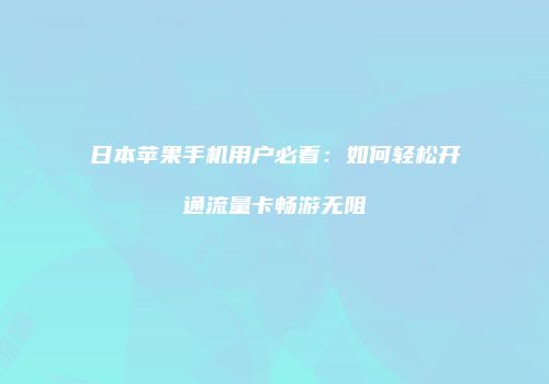 日本苹果手机用户必看：如何轻松开通流量卡畅游无阻