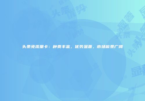 头条免流量卡:种类丰富,优势显著,市场前景广阔