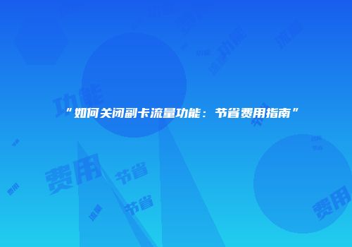 “如何关闭副卡流量功能:节省费用指南”