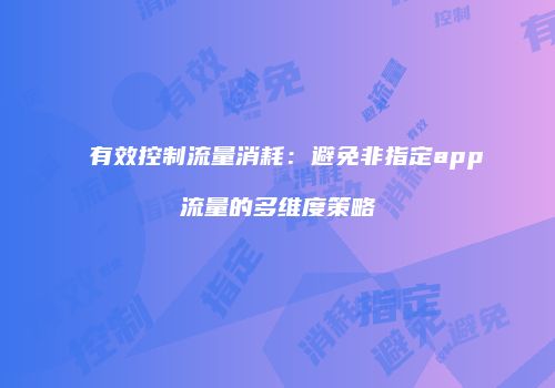 有效控制流量消耗：避免非指定app流量的多维度策略