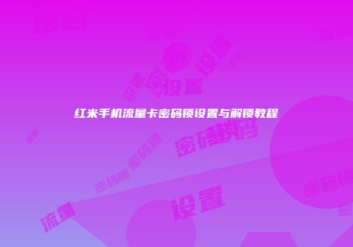 红米手机流量卡密码锁设置与解锁教程