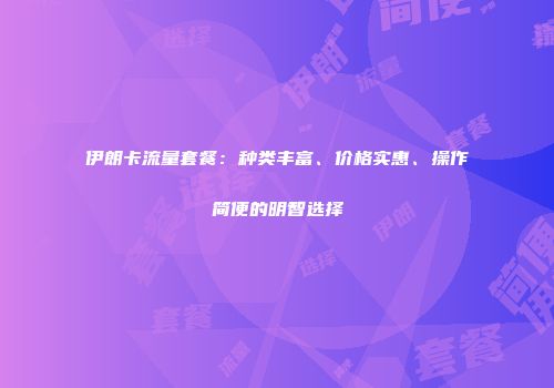 伊朗卡流量套餐：种类丰富、价格实惠、操作简便的明智选择