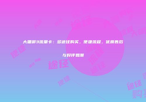 大疆御3流量卡：多途径购买，便捷流程，优质售后与好评如潮