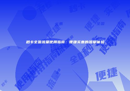 秒卡全国流量使用指南：便捷实惠的流量体验