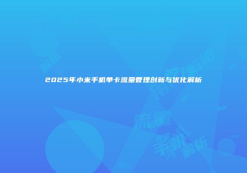 2025年小米手机单卡流量管理创新与优化解析