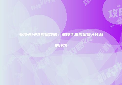 外接卡1卡2流量攻略:解锁手机流量最大化利用技巧