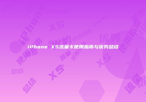 iPhone XS流量卡使用指南与优势总结