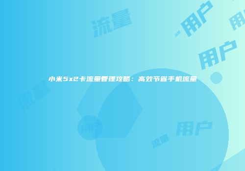 小米5x2卡流量管理攻略：高效节省手机流量