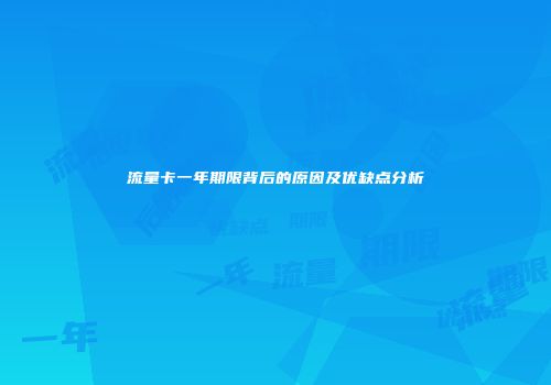 流量卡一年期限背后的原因及优缺点分析