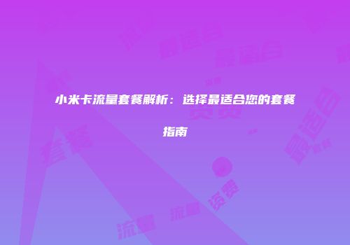小米卡流量套餐解析:选择最适合您的套餐指南