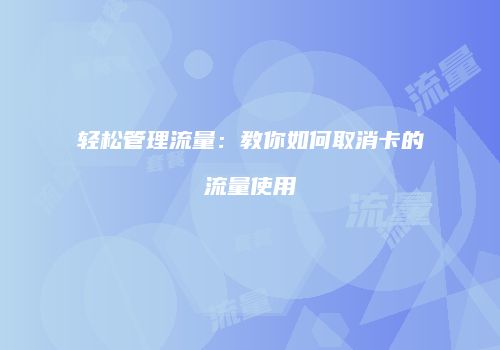 轻松管理流量:教你如何取消卡的流量使用