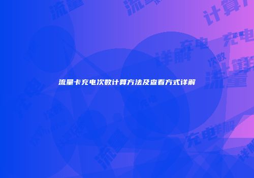 流量卡充电次数计算方法及查看方式详解