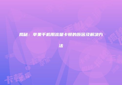 揭秘：苹果手机用流量卡顿的原因及解决方法