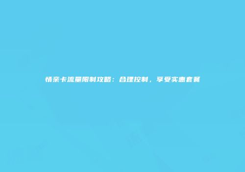 情亲卡流量限制攻略：合理控制，享受实惠套餐