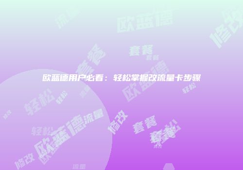 欧蓝德用户必看：轻松掌握改流量卡步骤