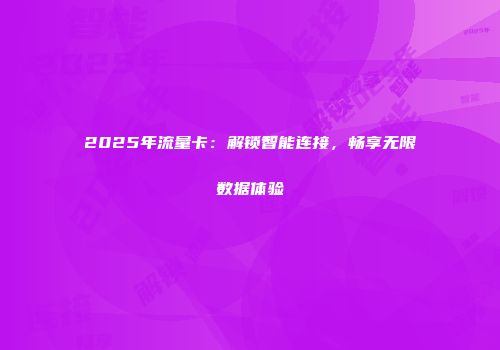 2025年流量卡：解锁智能连接，畅享无限数据体验