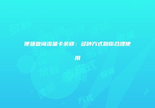 便捷查询流量卡余额：多种方式助你合理使用