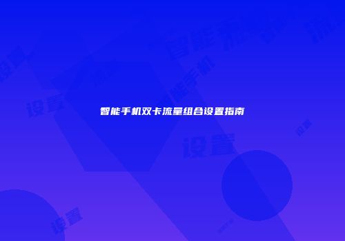 智能手机双卡流量组合设置指南