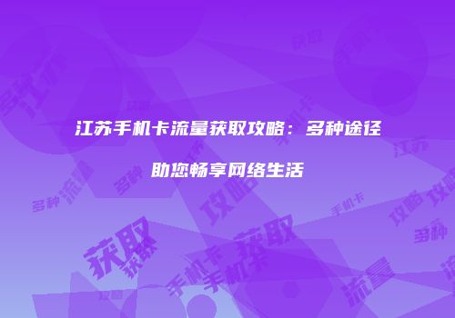 江苏手机卡流量获取攻略：多种途径助您畅享网络生活