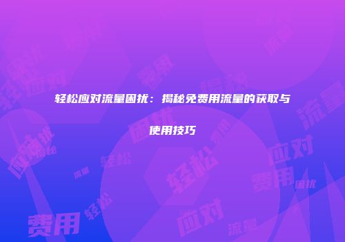 轻松应对流量困扰:揭秘免费用流量的获取与使用技巧