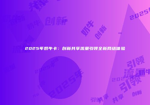 2025年奶牛卡：创新共享流量引领全新网络体验