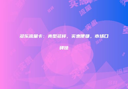 多乐流量卡：类型多样，实惠便捷，市场口碑佳